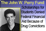 The John W. Perry Fund -- scholarships for students losing financial aid because of drug convictions
